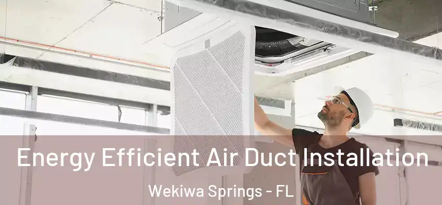  Energy Efficient Air Duct Installation Wekiwa Springs - FL